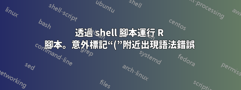 透過 shell 腳本運行 R 腳本。意外標記“(”附近出現語法錯誤