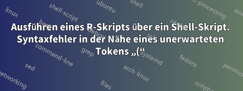 Ausführen eines R-Skripts über ein Shell-Skript. Syntaxfehler in der Nähe eines unerwarteten Tokens „(“