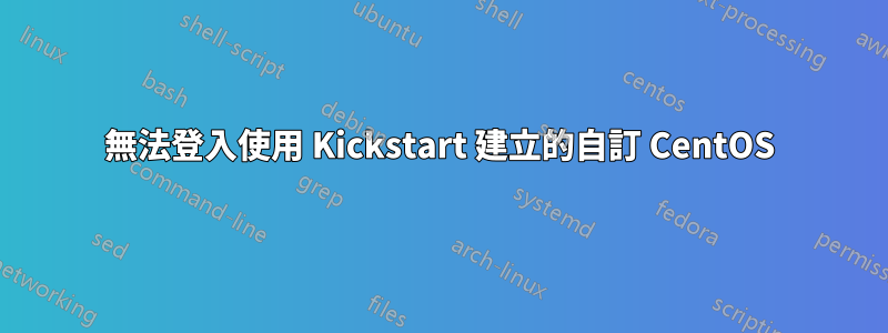 無法登入使用 Kickstart 建立的自訂 CentOS