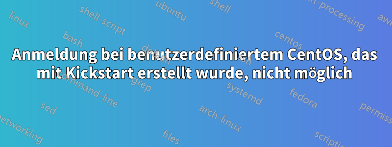 Anmeldung bei benutzerdefiniertem CentOS, das mit Kickstart erstellt wurde, nicht möglich