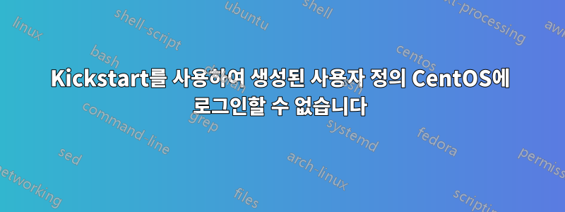 Kickstart를 사용하여 생성된 사용자 정의 CentOS에 로그인할 수 없습니다