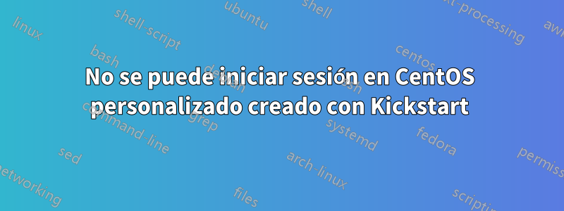 No se puede iniciar sesión en CentOS personalizado creado con Kickstart