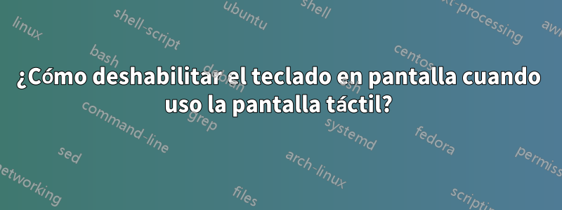 ¿Cómo deshabilitar el teclado en pantalla cuando uso la pantalla táctil?