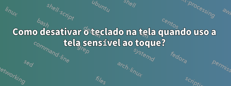 Como desativar o teclado na tela quando uso a tela sensível ao toque?