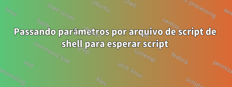 Passando parâmetros por arquivo de script de shell para esperar script