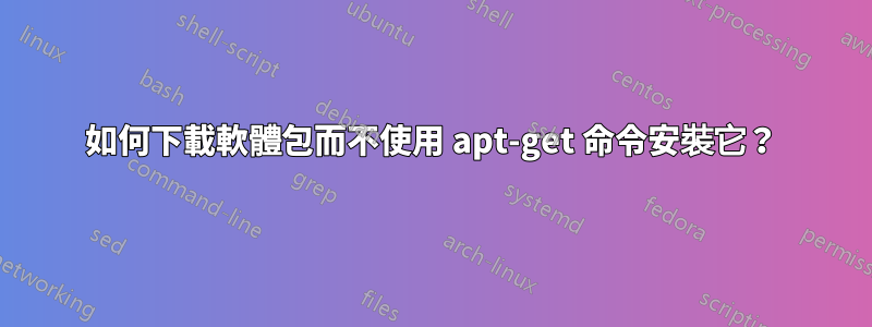 如何下載軟體包而不使用 apt-get 命令安裝它？