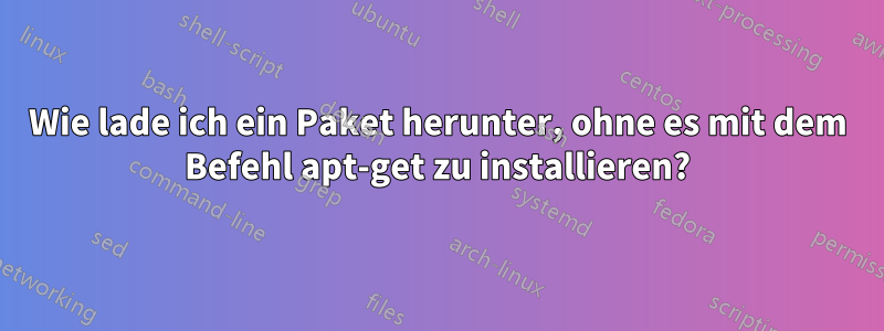 Wie lade ich ein Paket herunter, ohne es mit dem Befehl apt-get zu installieren?