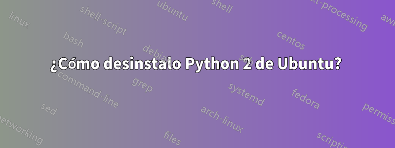 ¿Cómo desinstalo Python 2 de Ubuntu?