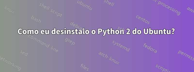 Como eu desinstalo o Python 2 do Ubuntu?