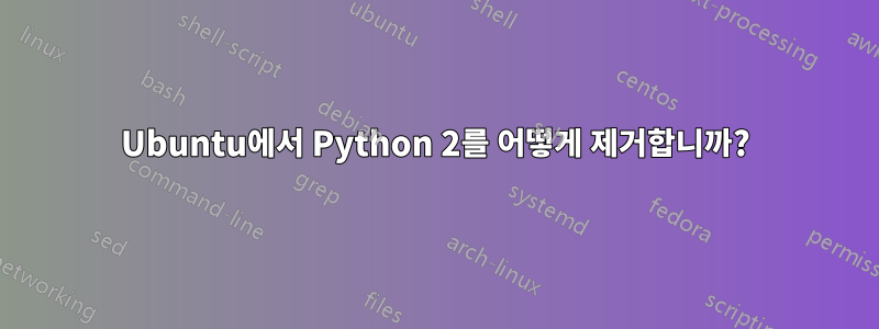 Ubuntu에서 Python 2를 어떻게 제거합니까?
