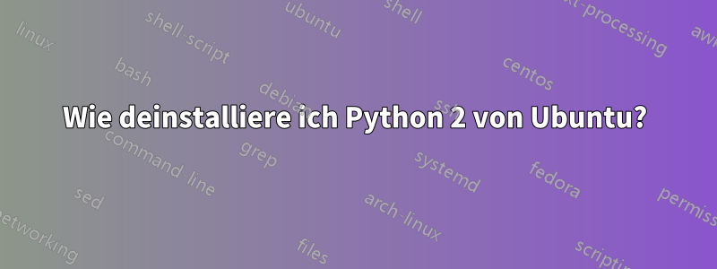 Wie deinstalliere ich Python 2 von Ubuntu?