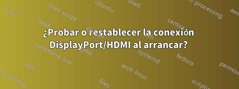 ¿Probar o restablecer la conexión DisplayPort/HDMI al arrancar?