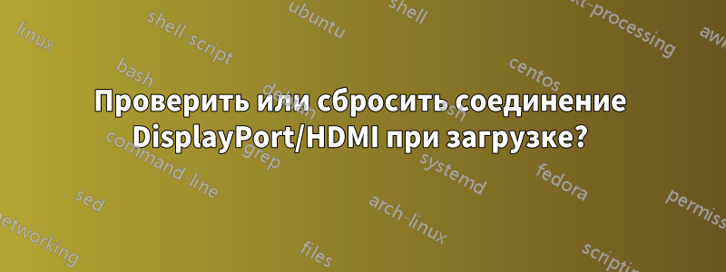 Проверить или сбросить соединение DisplayPort/HDMI при загрузке?