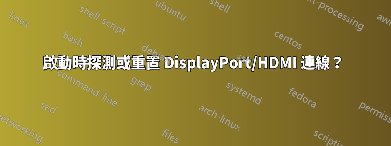 啟動時探測或重置 DisplayPort/HDMI 連線？