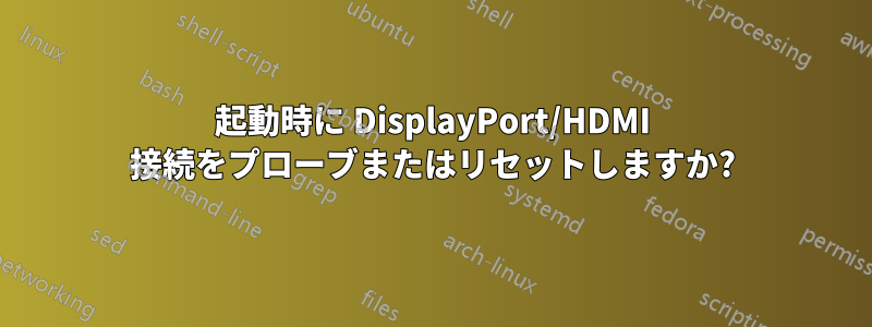 起動時に DisplayPort/HDMI 接続をプローブまたはリセットしますか?