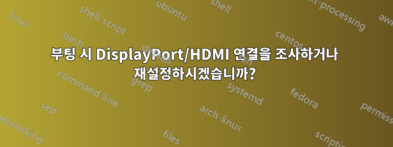 부팅 시 DisplayPort/HDMI 연결을 조사하거나 재설정하시겠습니까?