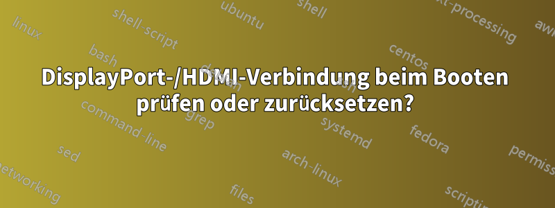 DisplayPort-/HDMI-Verbindung beim Booten prüfen oder zurücksetzen?