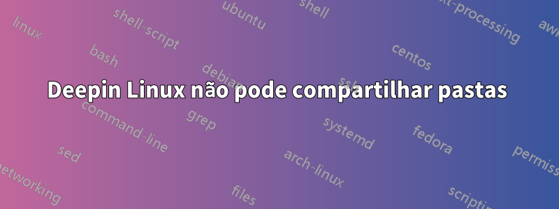 Deepin Linux não pode compartilhar pastas