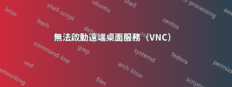 無法啟動遠端桌面服務（VNC）