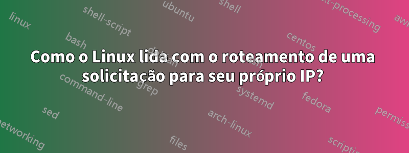 Como o Linux lida com o roteamento de uma solicitação para seu próprio IP?