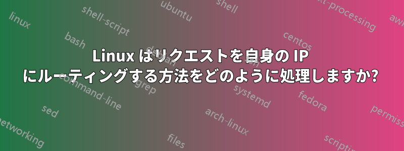 Linux はリクエストを自身の IP にルーティングする方法をどのように処理しますか?