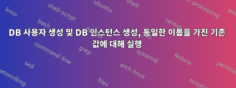DB 사용자 생성 및 DB 인스턴스 생성, 동일한 이름을 가진 기존 값에 대해 실행