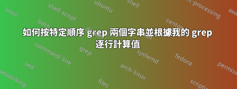 如何按特定順序 grep 兩個字串並根據我的 grep 逐行計算值