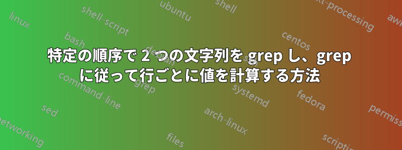 特定の順序で 2 つの文字列を grep し、grep に従って行ごとに値を計算する方法