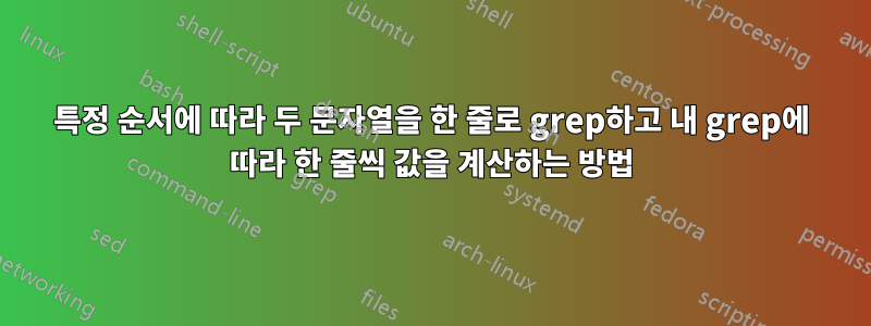 특정 순서에 따라 두 문자열을 한 줄로 grep하고 내 grep에 따라 한 줄씩 값을 계산하는 방법