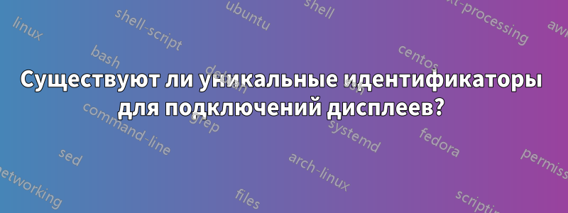 Существуют ли уникальные идентификаторы для подключений дисплеев?