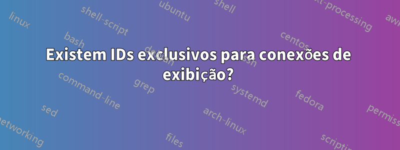 Existem IDs exclusivos para conexões de exibição?
