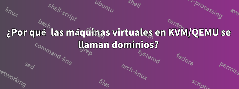 ¿Por qué las máquinas virtuales en KVM/QEMU se llaman dominios?