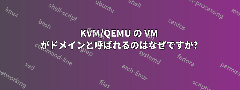 KVM/QEMU の VM がドメインと呼ばれるのはなぜですか?