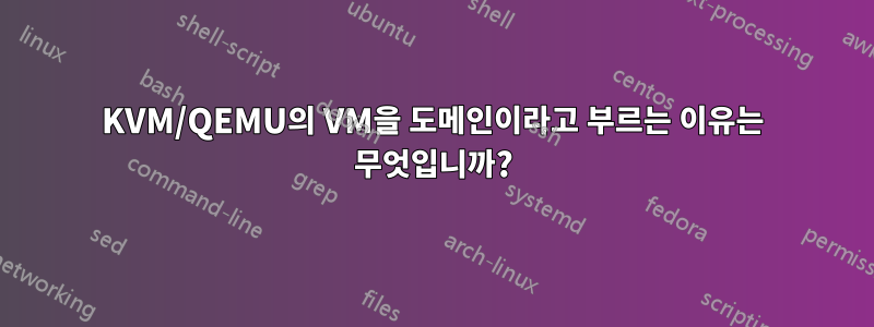 KVM/QEMU의 VM을 도메인이라고 부르는 이유는 무엇입니까?