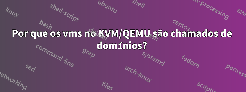 Por que os vms no KVM/QEMU são chamados de domínios?