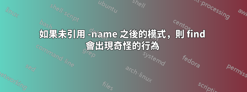 如果未引用 -name 之後的模式，則 find 會出現奇怪的行為