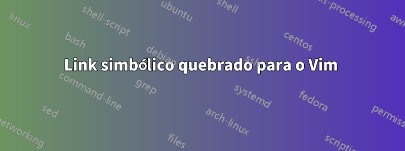 Link simbólico quebrado para o Vim