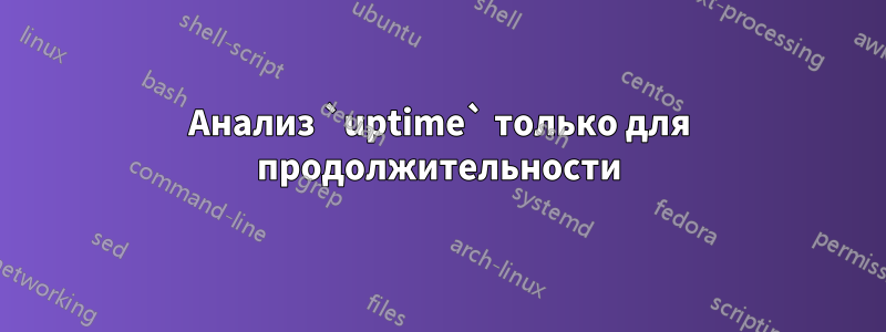 Анализ `uptime` только для продолжительности