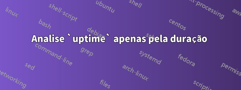 Analise `uptime` apenas pela duração