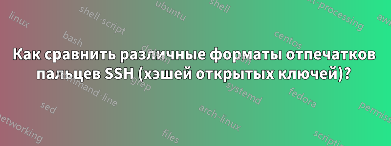 Как сравнить различные форматы отпечатков пальцев SSH (хэшей открытых ключей)?
