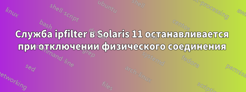 Служба ipfilter в Solaris 11 останавливается при отключении физического соединения