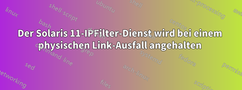 Der Solaris 11-IPFilter-Dienst wird bei einem physischen Link-Ausfall angehalten