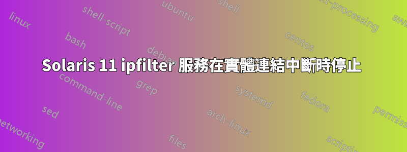 Solaris 11 ipfilter 服務在實體連結中斷時停止