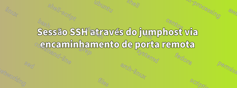 Sessão SSH através do jumphost via encaminhamento de porta remota
