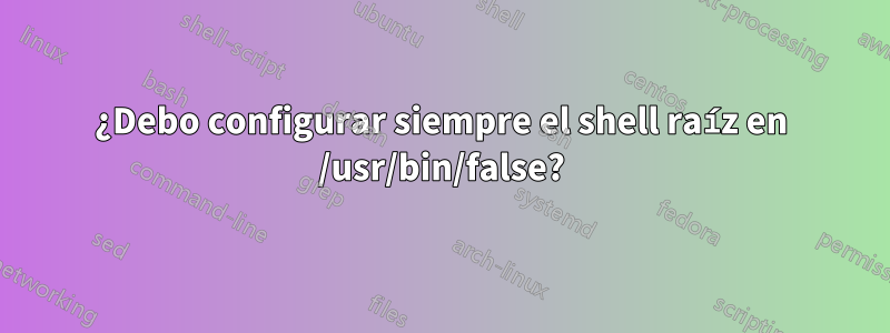 ¿Debo configurar siempre el shell raíz en /usr/bin/false?