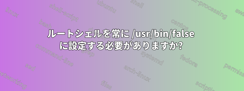 ルートシェルを常に /usr/bin/false に設定する必要がありますか?