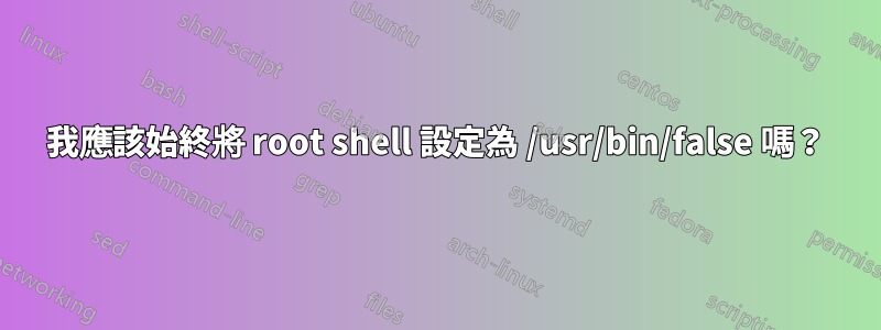 我應該始終將 root shell 設定為 /usr/bin/false 嗎？