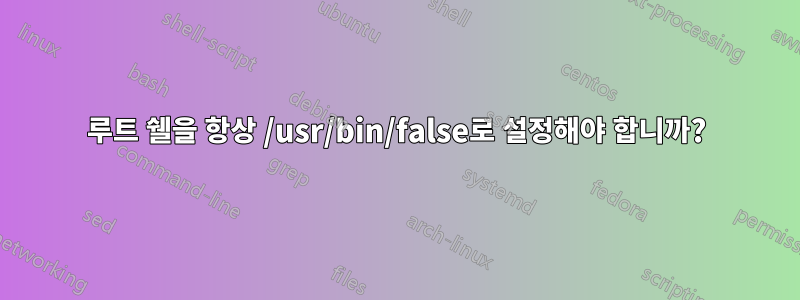 루트 쉘을 항상 /usr/bin/false로 설정해야 합니까?