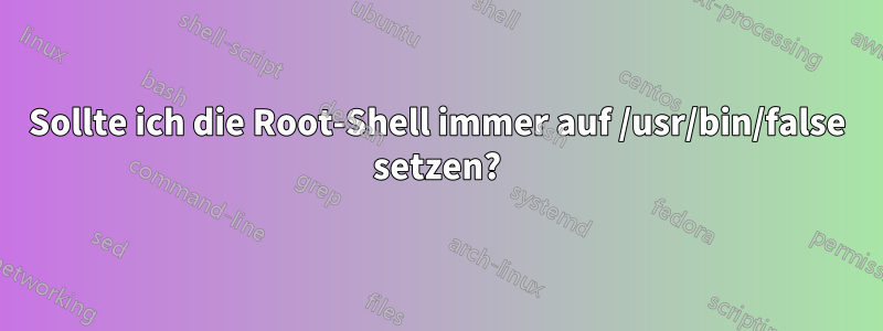 Sollte ich die Root-Shell immer auf /usr/bin/false setzen?