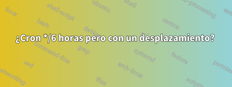 ¿Cron */6 horas pero con un desplazamiento?